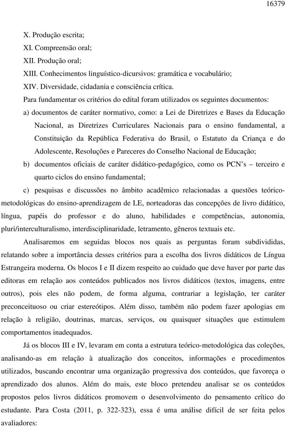 Curriculares Nacionais para o ensino fundamental, a Constituição da República Federativa do Brasil, o Estatuto da Criança e do Adolescente, Resoluções e Pareceres do Conselho Nacional de Educação; b)