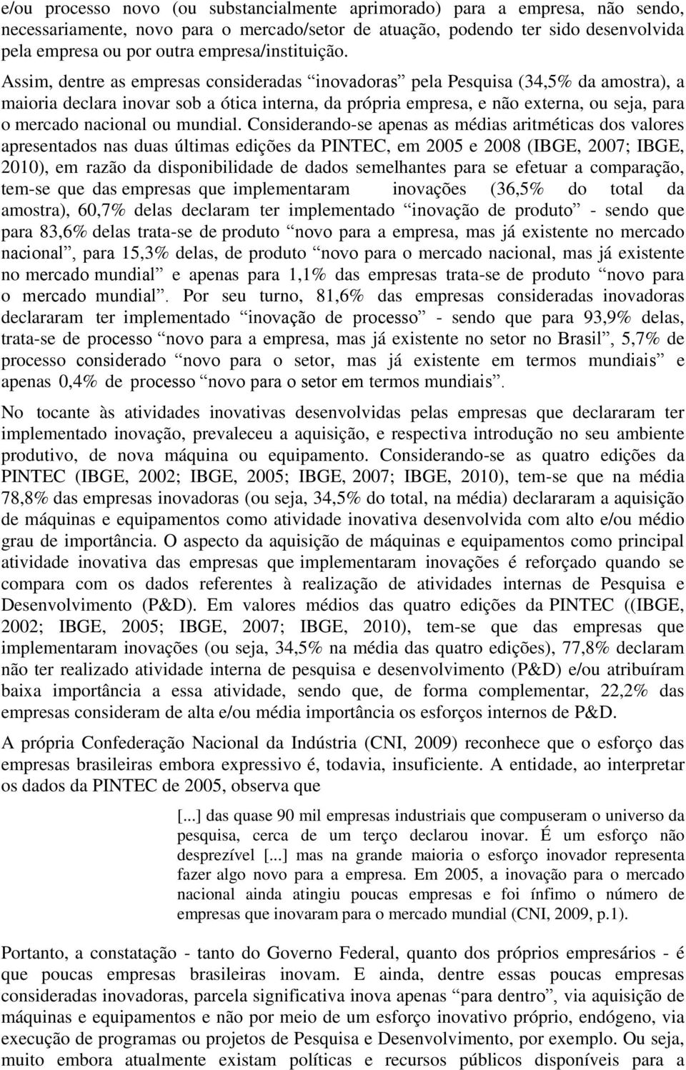 Assim, dentre as empresas consideradas inovadoras pela Pesquisa (34,5% da amostra), a maioria declara inovar sob a ótica interna, da própria empresa, e não externa, ou seja, para o mercado nacional