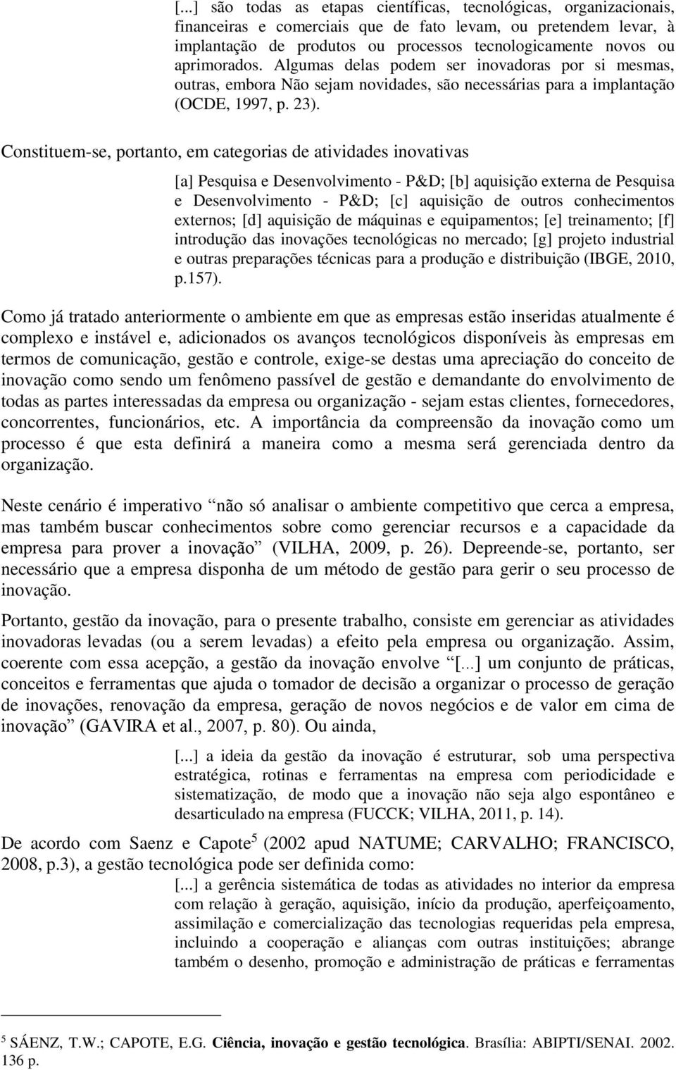 Constituem-se, portanto, em categorias de atividades inovativas [a] Pesquisa e Desenvolvimento - P&D; [b] aquisição externa de Pesquisa e Desenvolvimento - P&D; [c] aquisição de outros conhecimentos