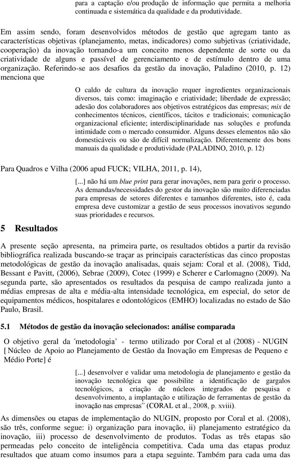 tornando-a um conceito menos dependente de sorte ou da criatividade de alguns e passível de gerenciamento e de estímulo dentro de uma organização.