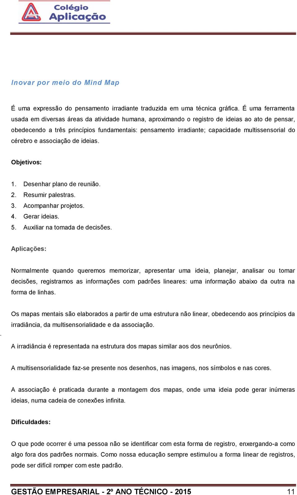 multissensorial do cérebro e associação de ideias. Objetivos: 1. Desenhar plano de reunião. 2. Resumir palestras. 3. Acompanhar projetos. 4. Gerar ideias. 5. Auxiliar na tomada de decisões.