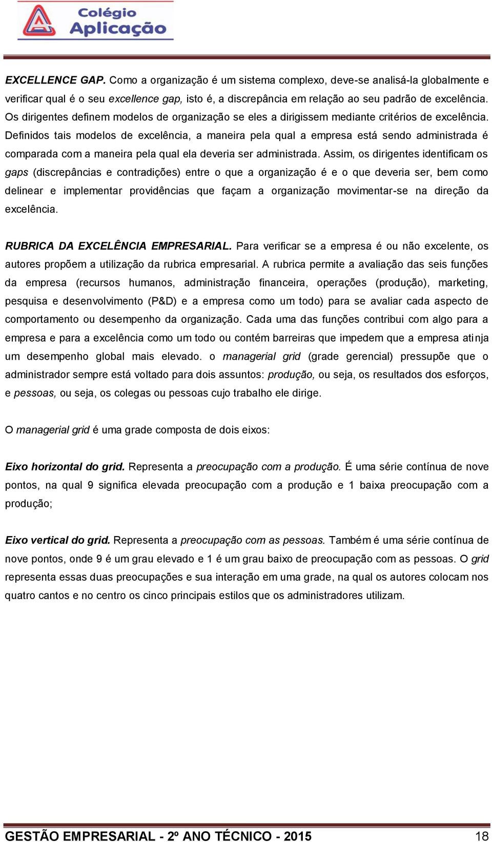 Definidos tais modelos de excelência, a maneira pela qual a empresa está sendo administrada é comparada com a maneira pela qual ela deveria ser administrada.