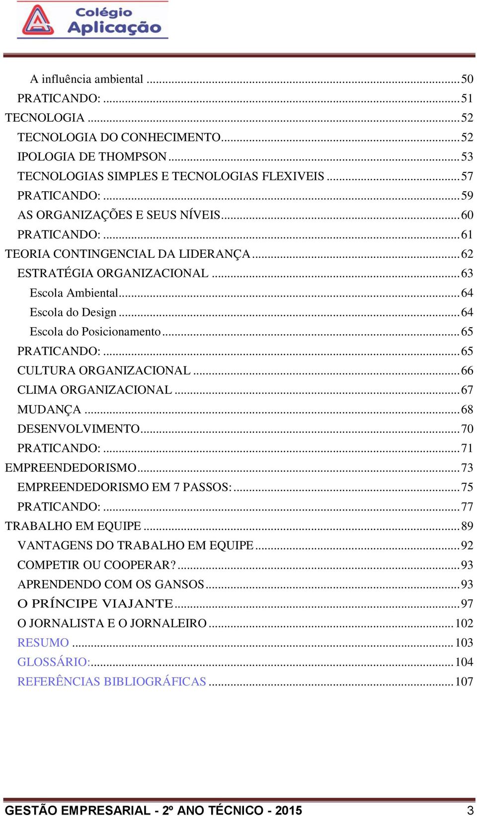 .. 64 Escola do Posicionamento... 65 PRATICANDO:... 65 CULTURA ORGANIZACIONAL... 66 CLIMA ORGANIZACIONAL... 67 MUDANÇA... 68 DESENVOLVIMENTO... 70 PRATICANDO:... 71 EMPREENDEDORISMO.