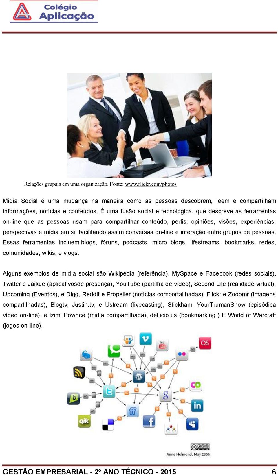 assim conversas on-line e interação entre grupos de pessoas. Essas ferramentas incluem blogs, fóruns, podcasts, micro blogs, lifestreams, bookmarks, redes, comunidades, wikis, e vlogs.