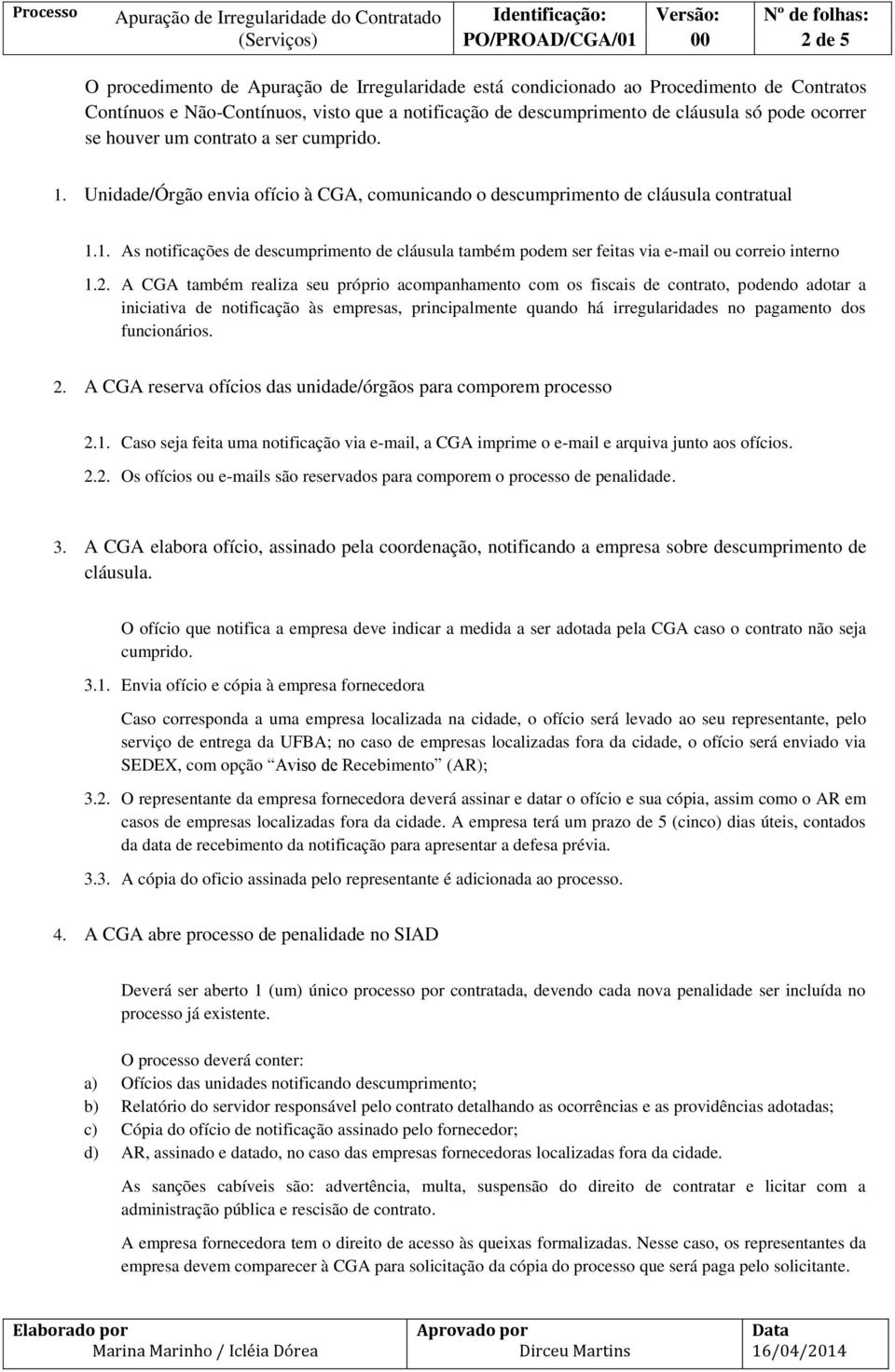 2. A CGA também realiza seu próprio acompanhamento com os fiscais de contrato, podendo adotar a iniciativa de notificação às empresas, principalmente quando há irregularidades no pagamento dos