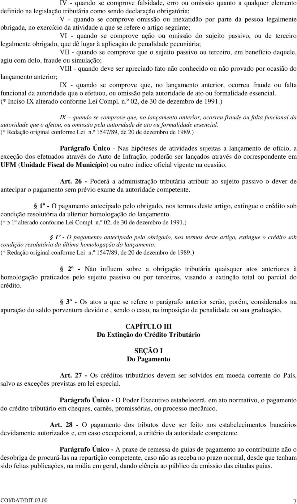 dê lugar à aplicação de penalidade pecuniária; VII - quando se comprove que o sujeito passivo ou terceiro, em benefício daquele, agiu com dolo, fraude ou simulação; VIII - quando deve ser apreciado