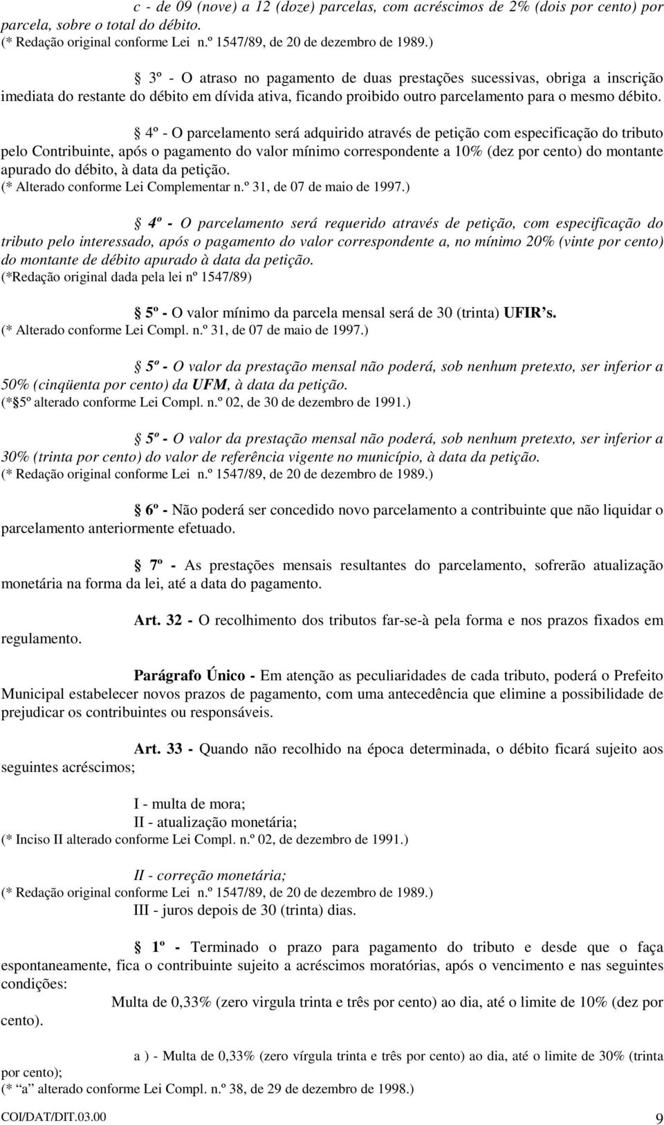 4º - O parcelamento será adquirido através de petição com especificação do tributo pelo Contribuinte, após o pagamento do valor mínimo correspondente a 10% (dez por cento) do montante apurado do