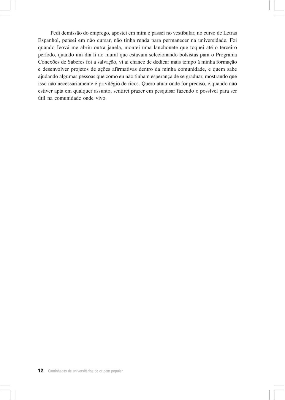 salvação, vi ai chance de dedicar mais tempo à minha formação e desenvolver projetos de ações afirmativas dentro da minha comunidade, e quem sabe ajudando algumas pessoas que como eu não tinham