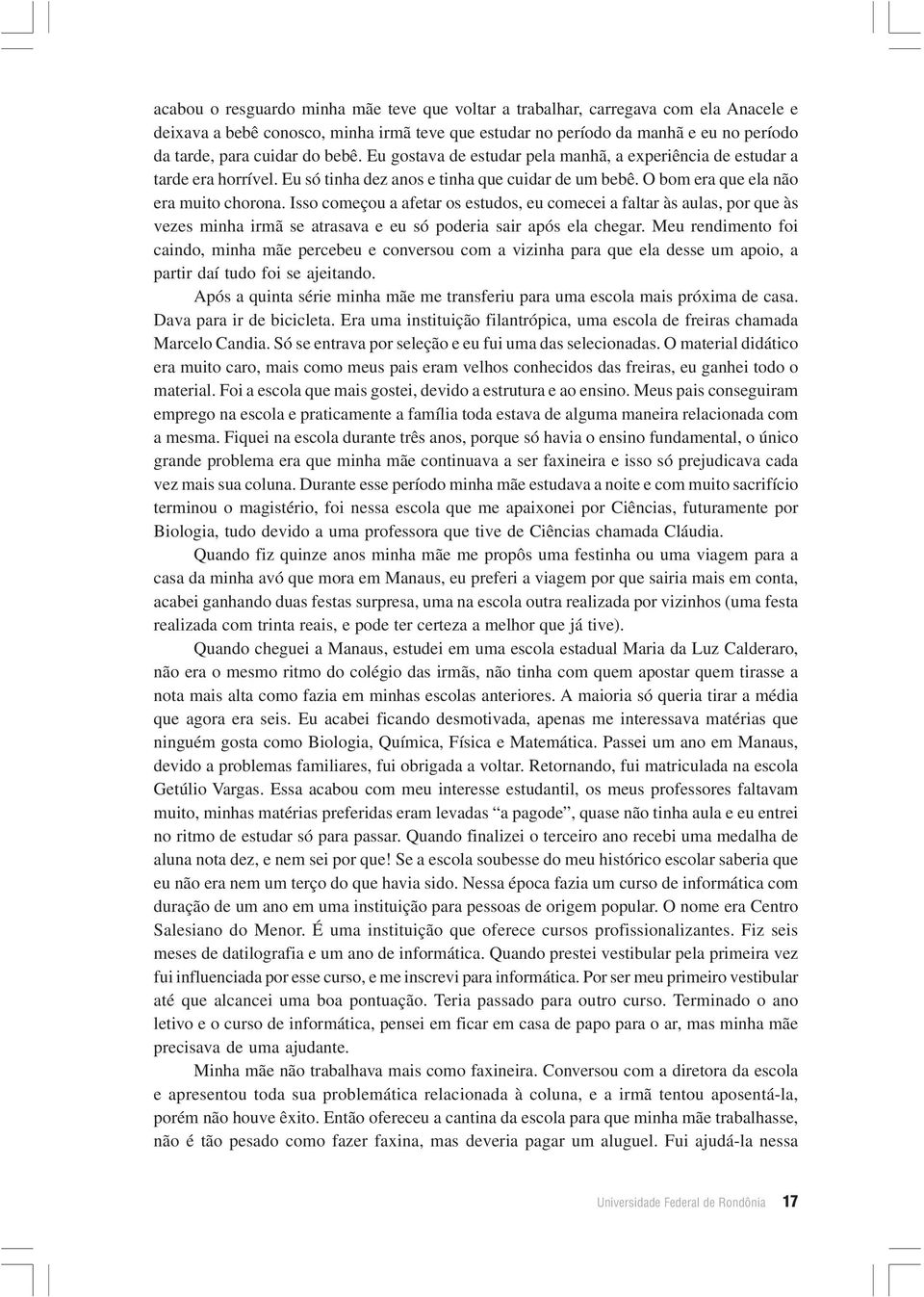 Isso começou a afetar os estudos, eu comecei a faltar às aulas, por que às vezes minha irmã se atrasava e eu só poderia sair após ela chegar.