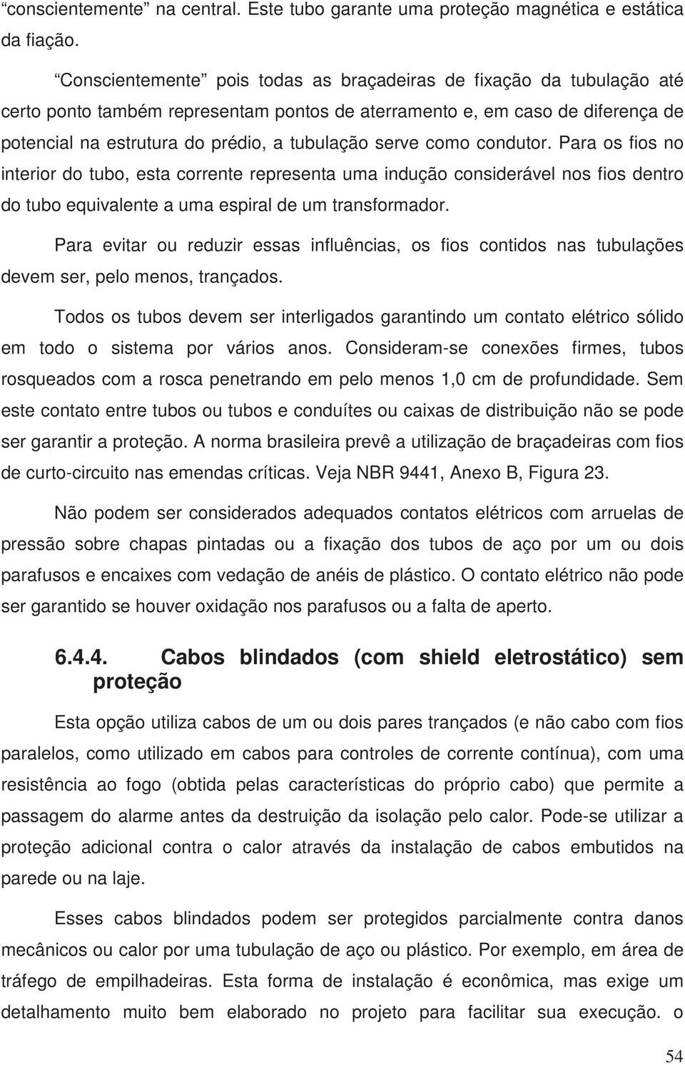 serve como condutor. Para os fios no interior do tubo, esta corrente representa uma indução considerável nos fios dentro do tubo equivalente a uma espiral de um transformador.