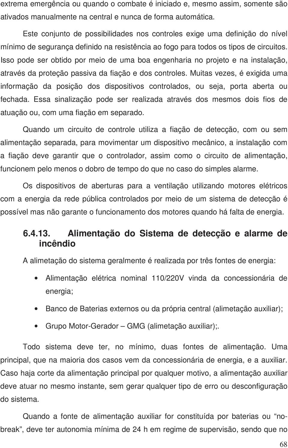 Isso pode ser obtido por meio de uma boa engenharia no projeto e na instalação, através da proteção passiva da fiação e dos controles.