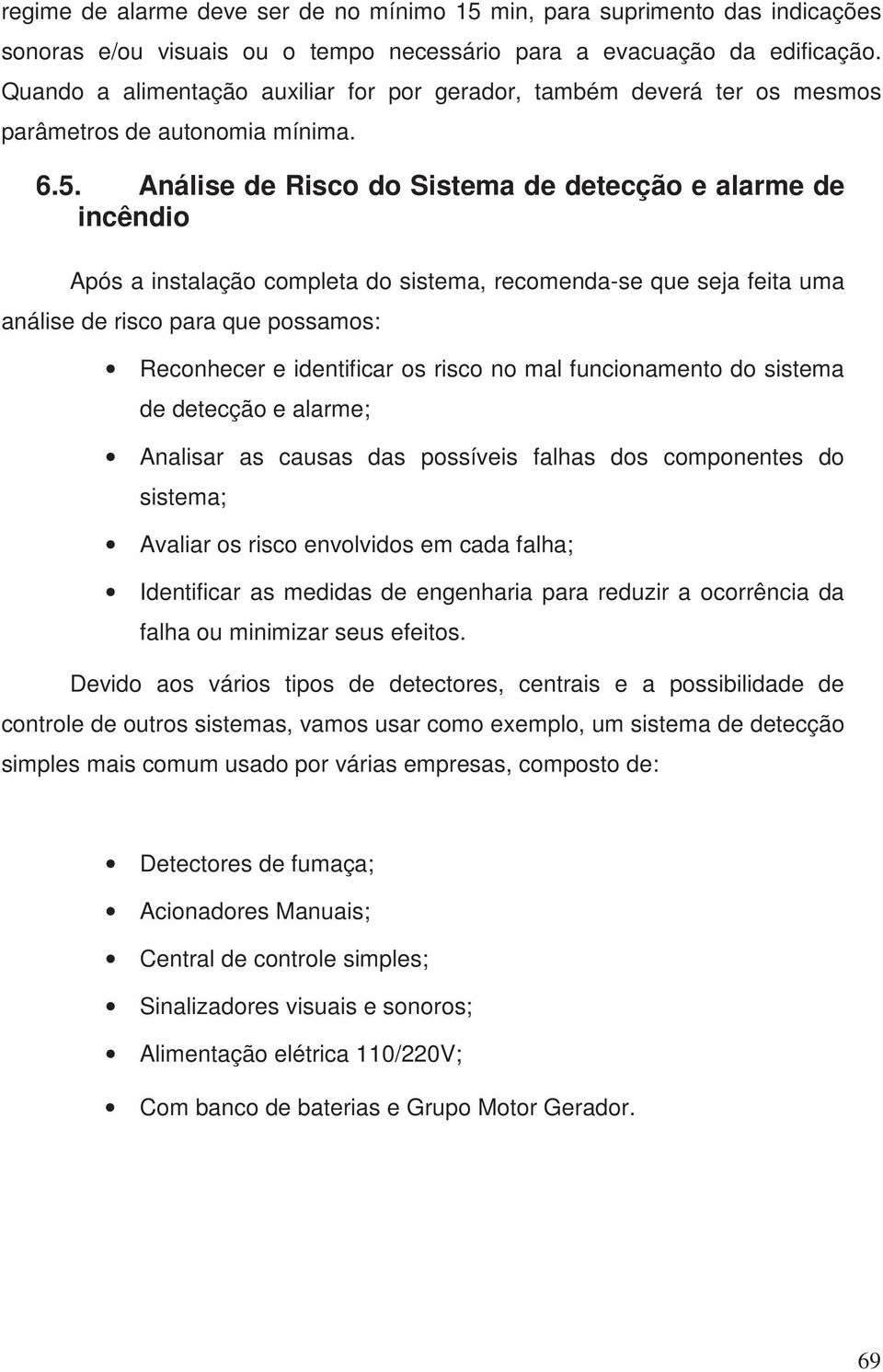 Análise de Risco do Sistema de detecção e alarme de incêndio Após a instalação completa do sistema, recomenda-se que seja feita uma análise de risco para que possamos: Reconhecer e identificar os