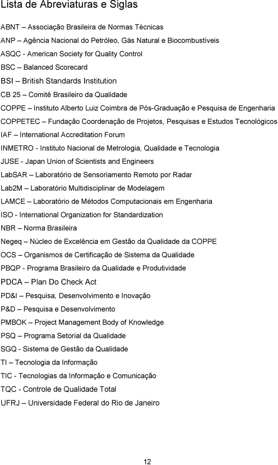 Projetos, Pesquisas e Estudos Tecnológicos IAF International Accreditation Forum INMETRO - Instituto Nacional de Metrologia, Qualidade e Tecnologia JUSE - Japan Union of Scientists and Engineers