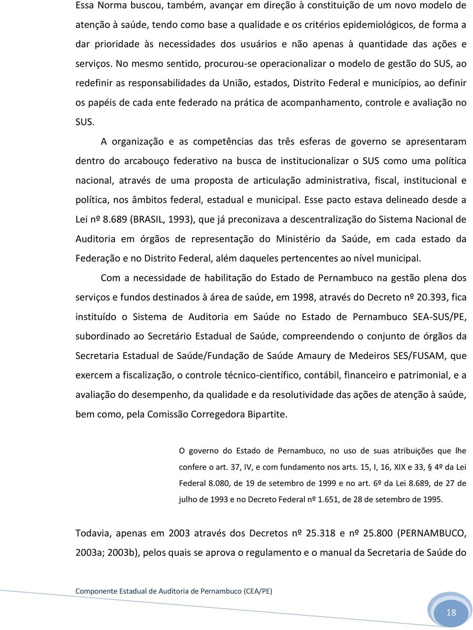 No mesmo sentido, procurou-se operacionalizar o modelo de gestão do SUS, ao redefinir as responsabilidades da União, estados, Distrito Federal e municípios, ao definir os papéis de cada ente federado