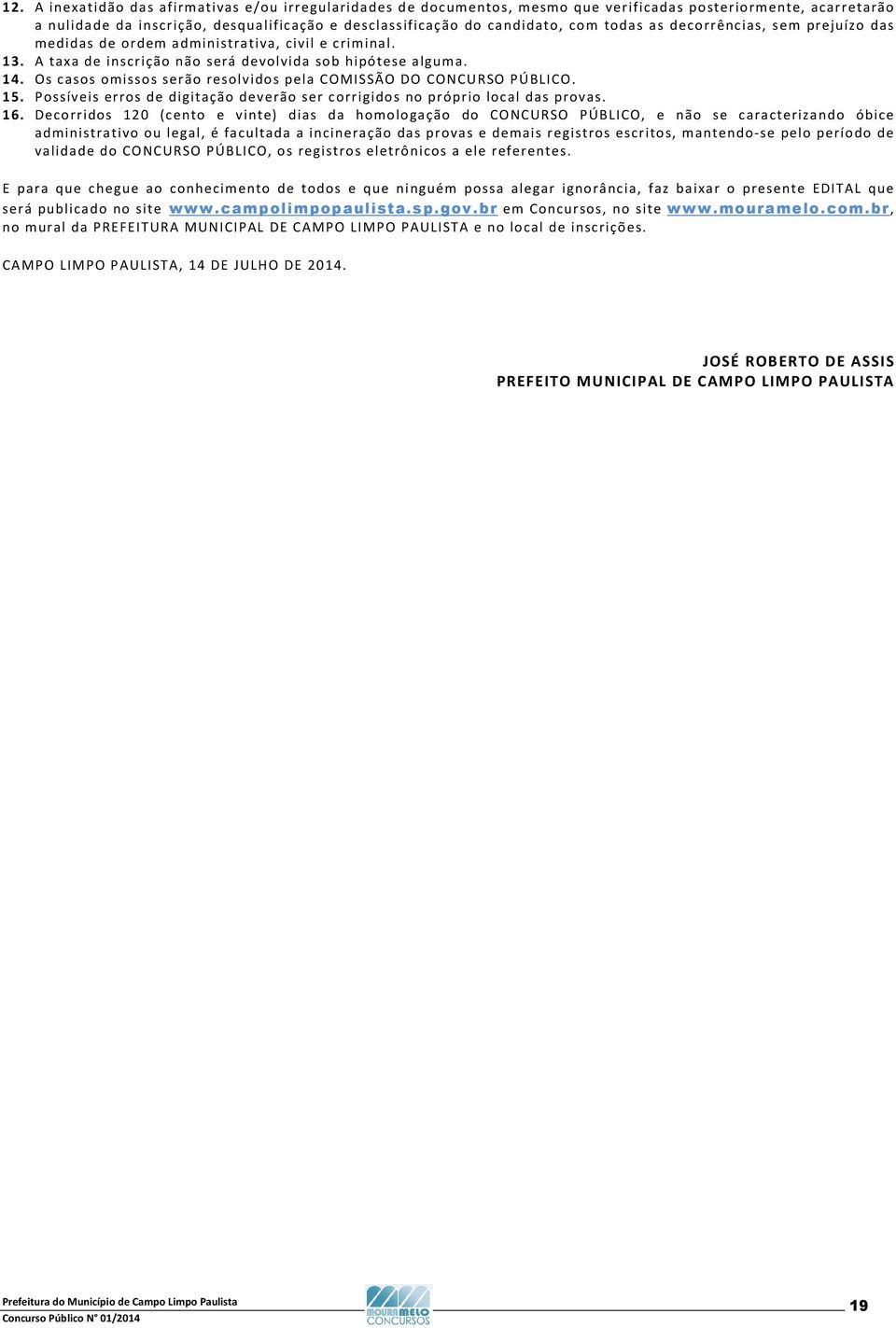 Os casos omissos serão resolvidos pela COMISSÃO DO CONCURSO PÚBLICO. 15. Possíveis erros de digitação deverão ser corrigidos no próprio local das provas. 16.