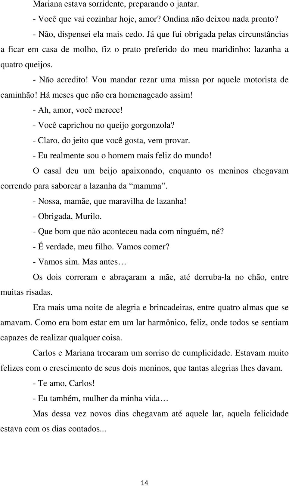 Vou mandar rezar uma missa por aquele motorista de caminhão! Há meses que não era homenageado assim! - Ah, amor, você merece! - Você caprichou no queijo gorgonzola?