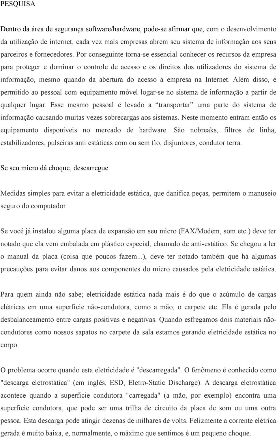 Por conseguinte torna-se essencial conhecer os recursos da empresa para proteger e dominar o controle de acesso e os direitos dos utilizadores do sistema de informação, mesmo quando da abertura do