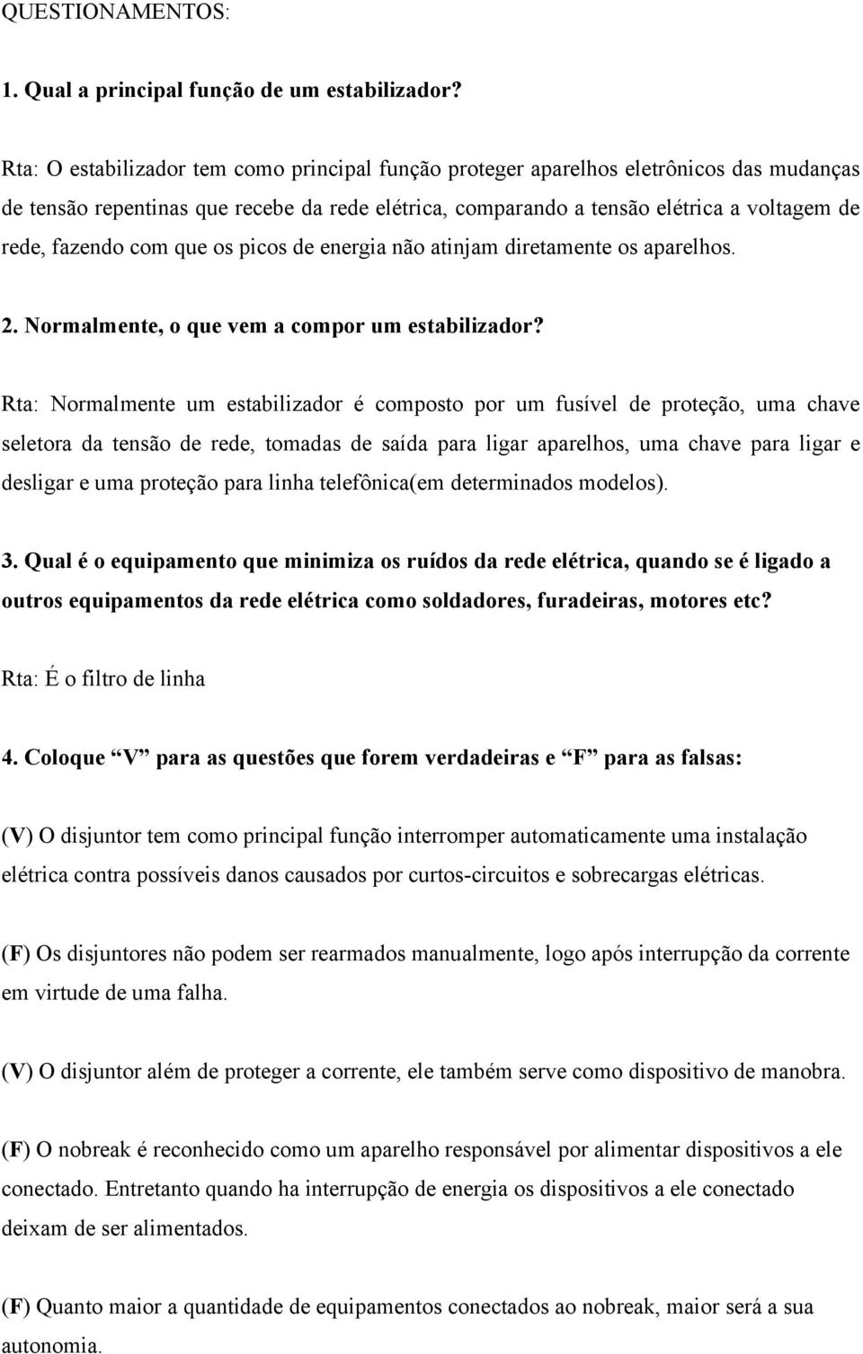 com que os picos de energia não atinjam diretamente os aparelhos. 2. Normalmente, o que vem a compor um estabilizador?