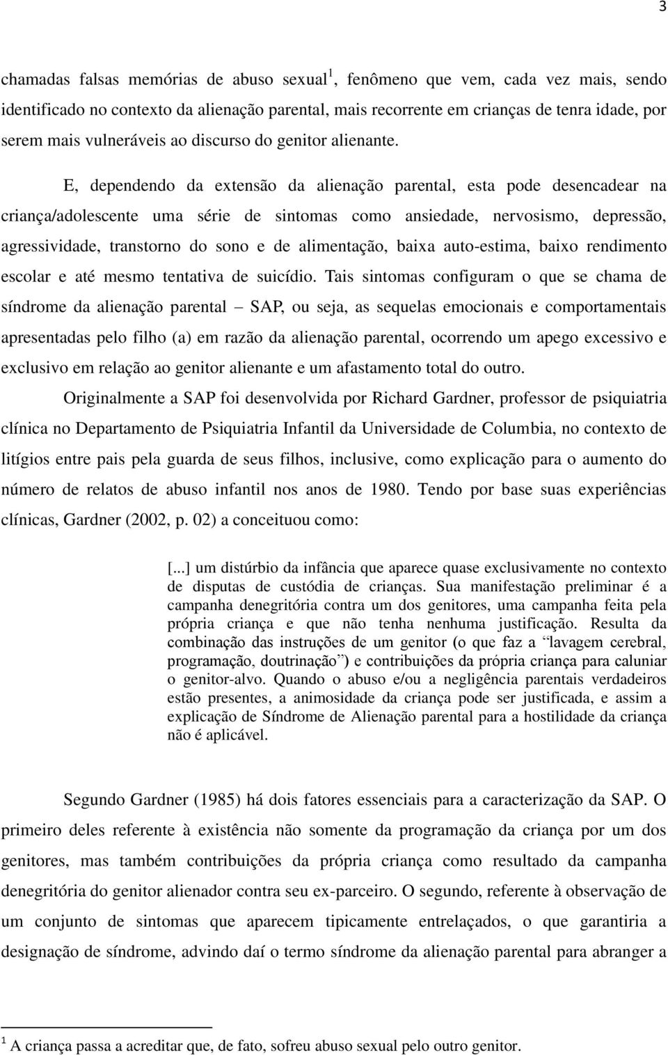 E, dependendo da extensão da alienação parental, esta pode desencadear na criança/adolescente uma série de sintomas como ansiedade, nervosismo, depressão, agressividade, transtorno do sono e de