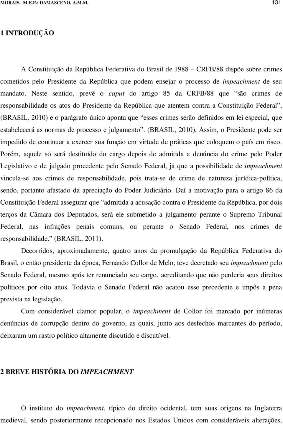 Neste sentido, prevê o caput do artigo 85 da CRFB/88 que são crimes de responsabilidade os atos do Presidente da República que atentem contra a Constituição Federal, (BRASIL, 2010) e o parágrafo