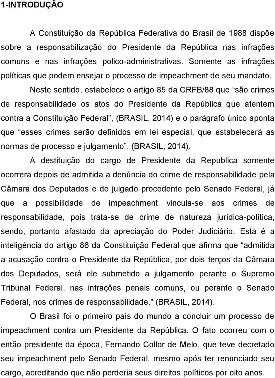 Neste sentido, estabelece o artigo 85 da CRFB/88 que são crimes de responsabilidade os atos do Presidente da República que atentem contra a Constituição Federal, (BRASIL, 2014) e o parágrafo único