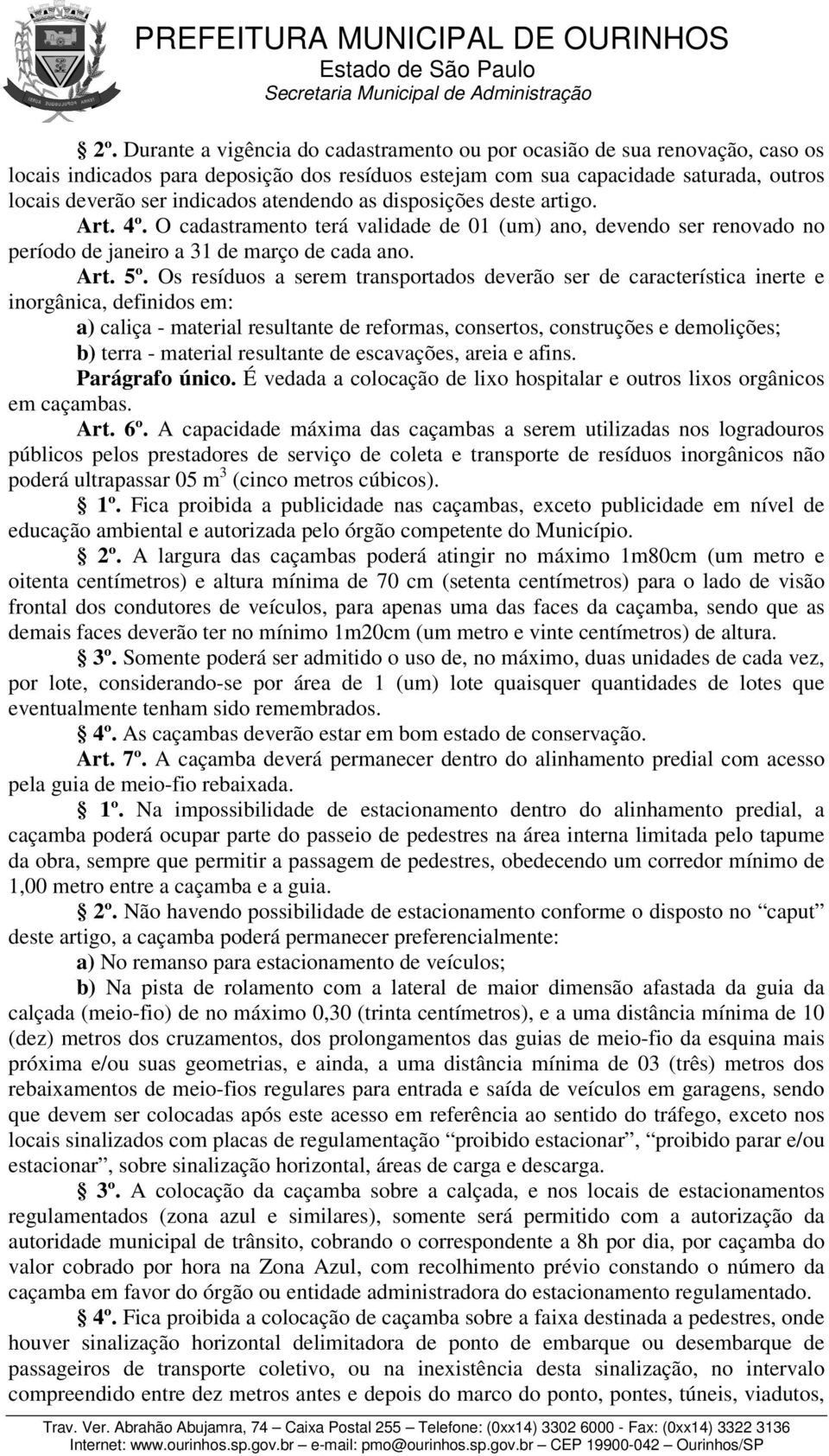 Os resíduos a serem transportados deverão ser de característica inerte e inorgânica, definidos em: a) caliça - material resultante de reformas, consertos, construções e demolições; b) terra -