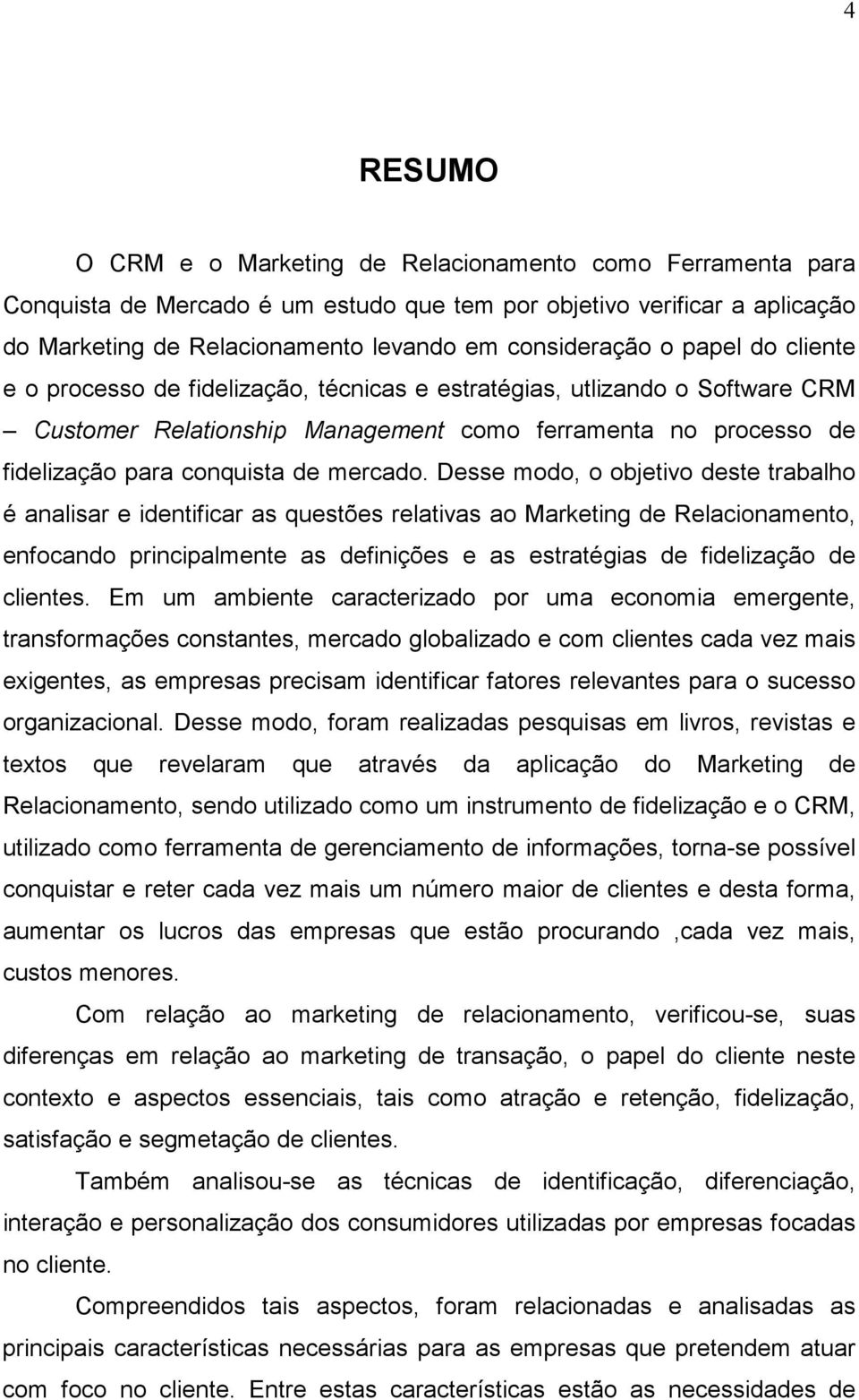 Desse modo, o objetivo deste trabalho é analisar e identificar as questões relativas ao Marketing de Relacionamento, enfocando principalmente as definições e as estratégias de fidelização de clientes.