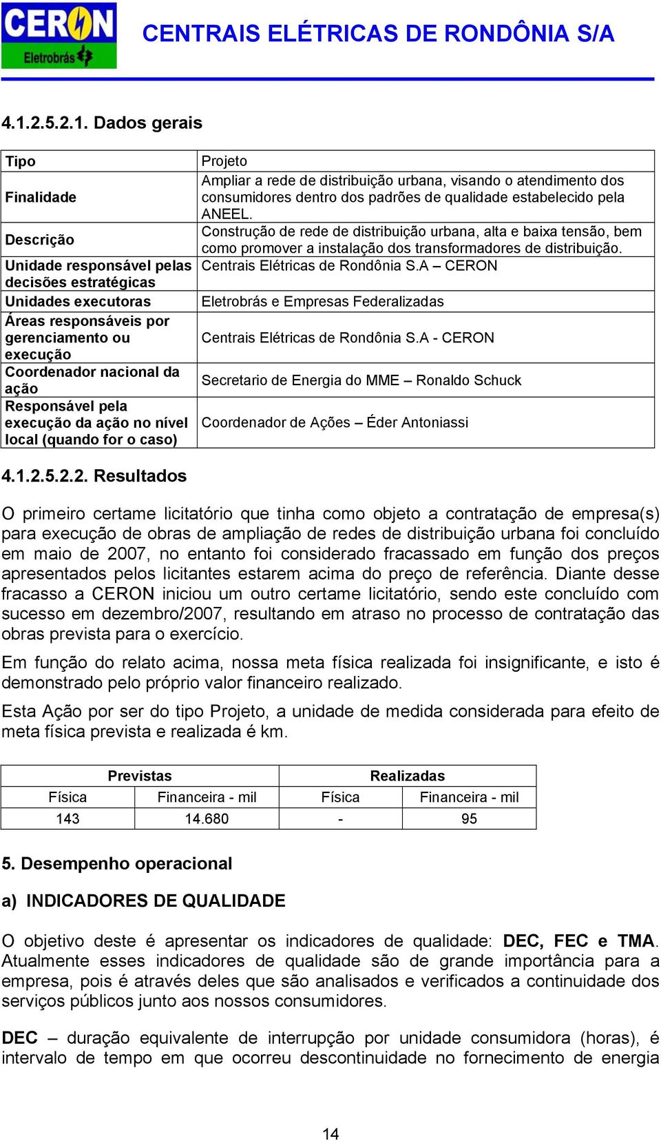 pela ANEEL. Construção de rede de distribuição urbana, alta e baixa tensão, bem como promover a instalação dos transformadores de distribuição. Centrais Elétricas de Rondônia S.