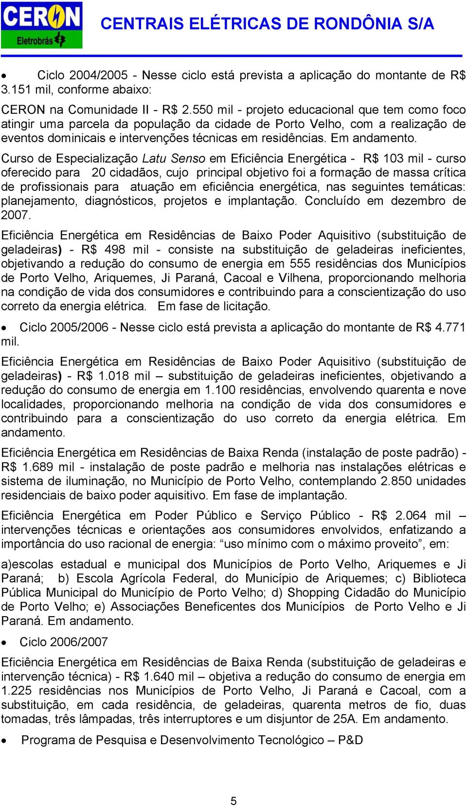 Curso de Especialização Latu Senso em Eficiência Energética - R$ 103 mil - curso oferecido para 20 cidadãos, cujo principal objetivo foi a formação de massa crítica de profissionais para atuação em