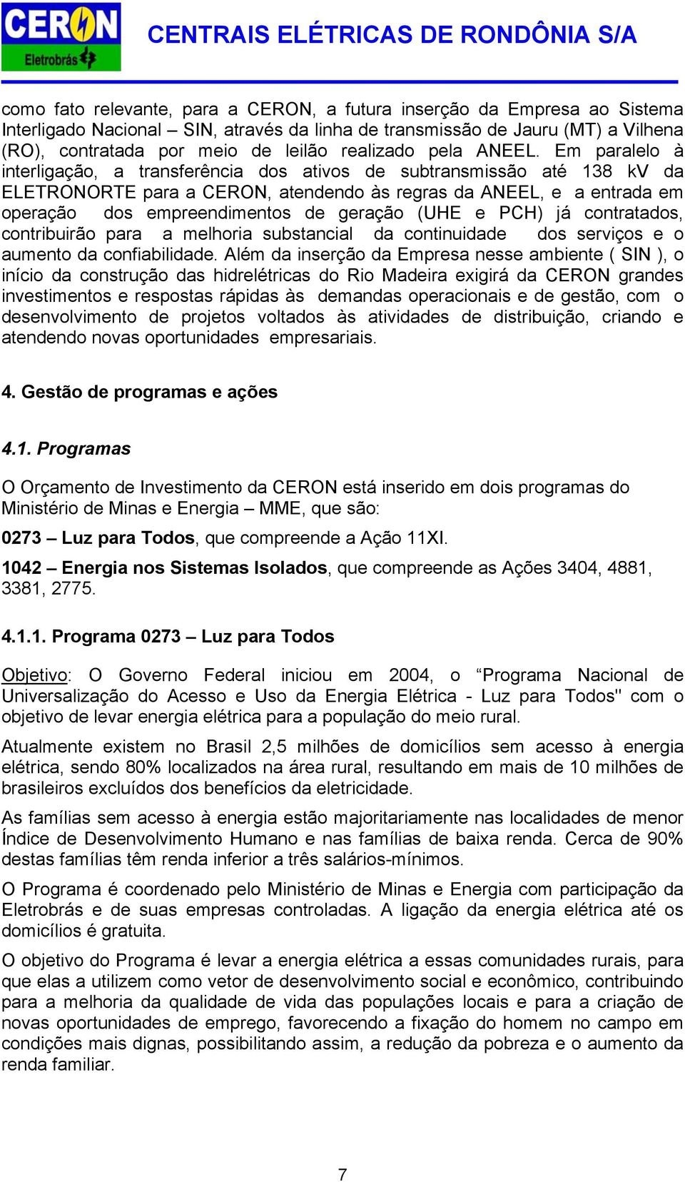 Em paralelo à interligação, a transferência dos ativos de subtransmissão até 138 kv da ELETRONORTE para a CERON, atendendo às regras da ANEEL, e a entrada em operação dos empreendimentos de geração