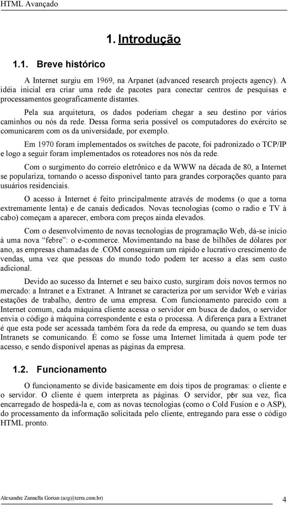 Pela sua arquitetura, os dados poderiam chegar a seu destino por vários caminhos ou nós da rede.