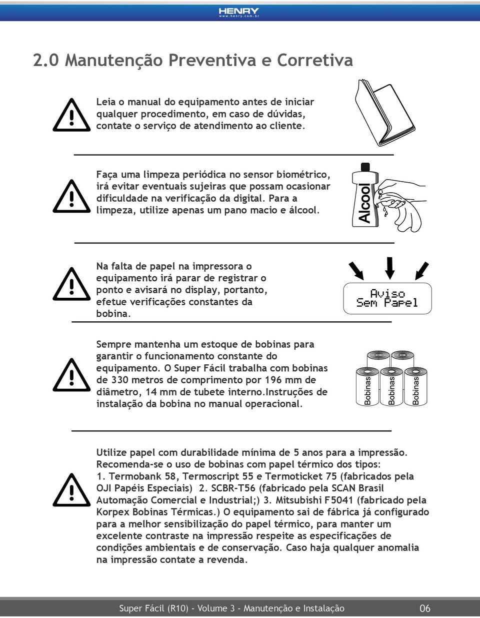 Na falta de papel na impressora o equipamento irá parar de registrar o ponto e avisará no display, portanto, efetue verificações constantes da bobina.