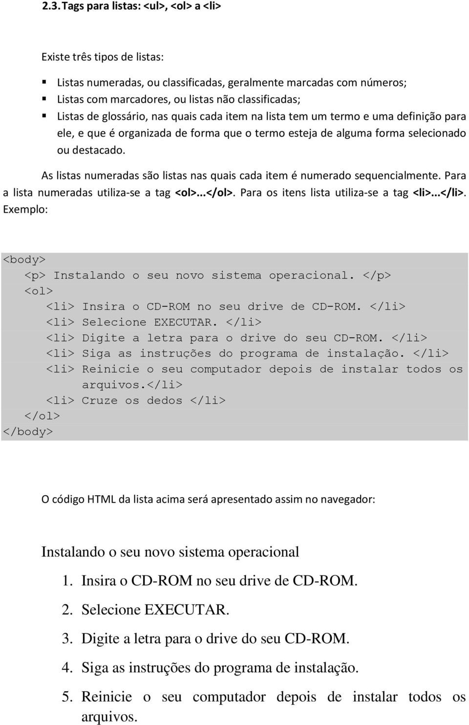 As listas numeradas são listas nas quais cada item é numerado sequencialmente. Para a lista numeradas utiliza-se a tag <ol>...</ol>. Para os itens lista utiliza-se a tag <li>...</li>.