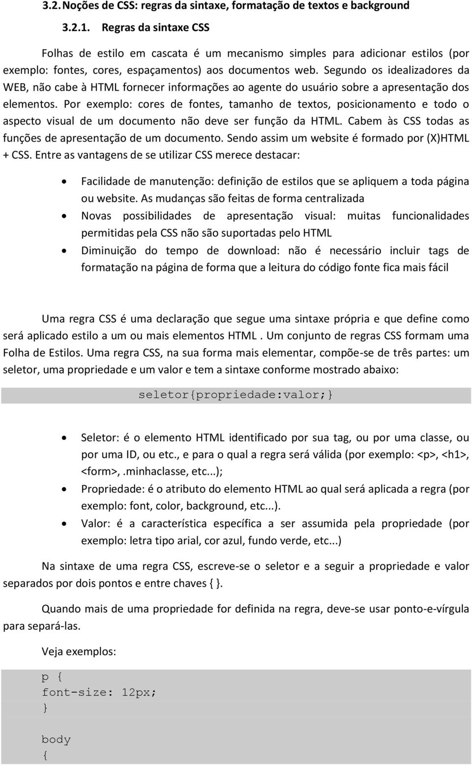 Segundo os idealizadores da WEB, não cabe à HTML fornecer informações ao agente do usuário sobre a apresentação dos elementos.