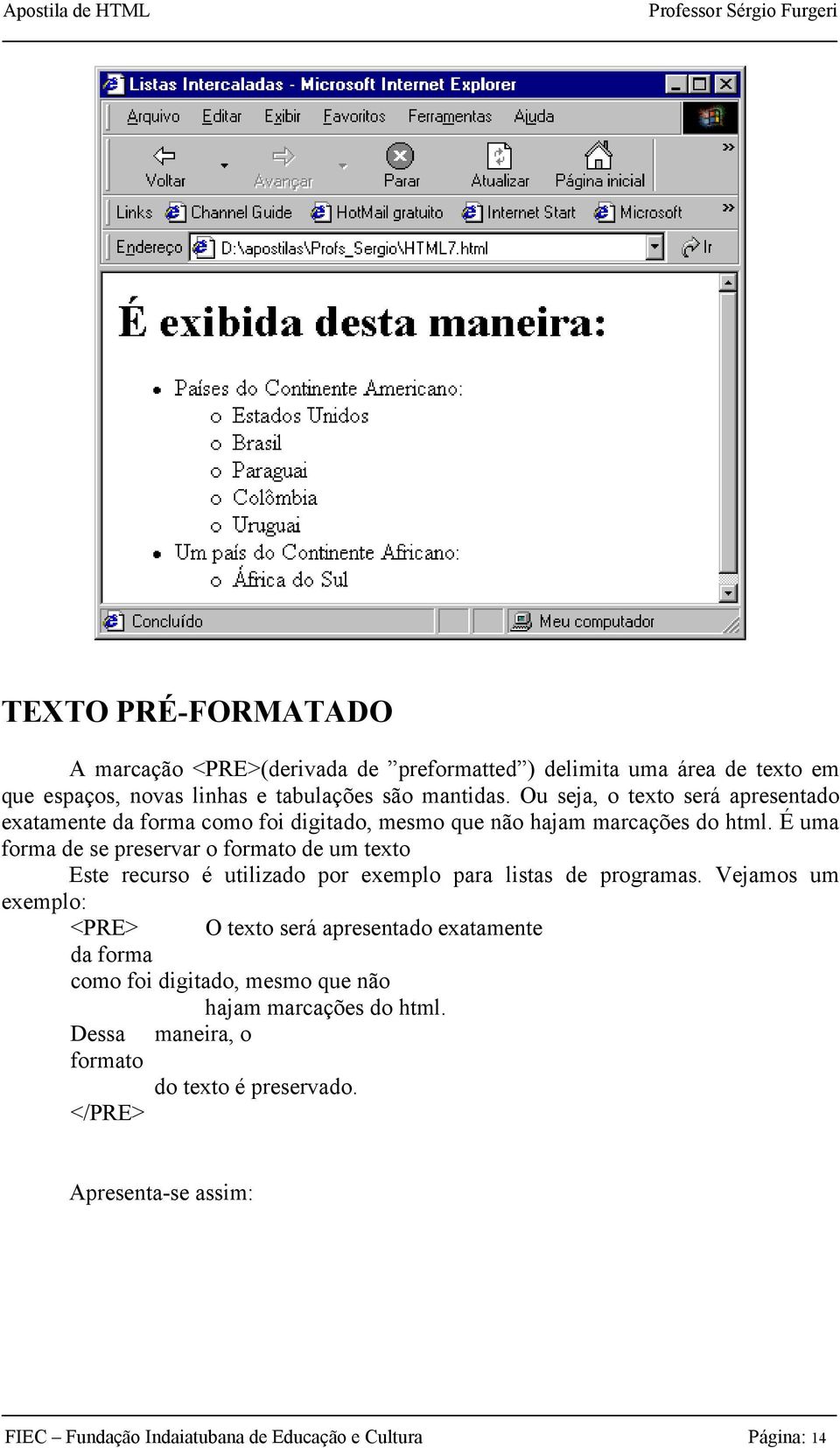 É uma forma de se preservar o formato de um texto Este recurso é utilizado por exemplo para listas de programas.