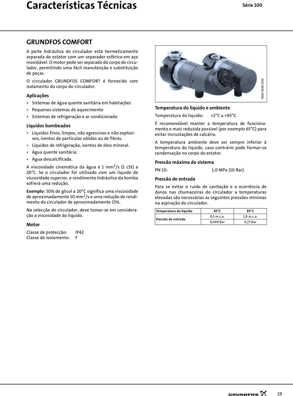 Alicações Sistemas de água quente sanitária em habitações Pequenos sistemas de aquecimento Sistemas de refrigeração e ar condicionado Líquidos bombeados Líquidos finos, limos, não agressivos e não