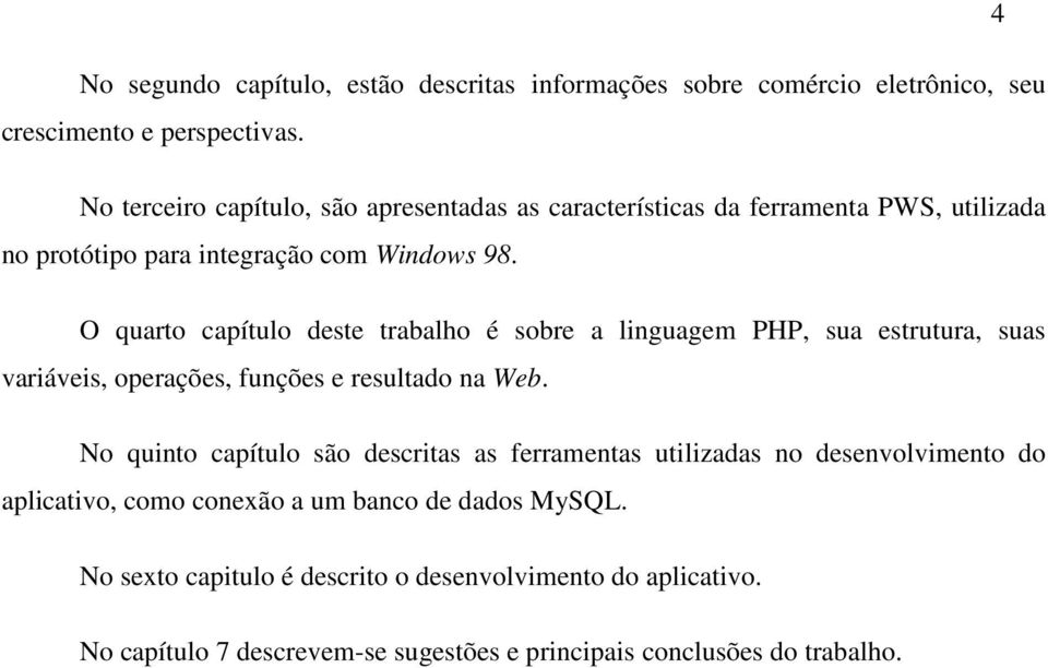 O quarto capítulo deste trabalho é sobre a linguagem PHP, sua estrutura, suas variáveis, operações, funções e resultado na Web.