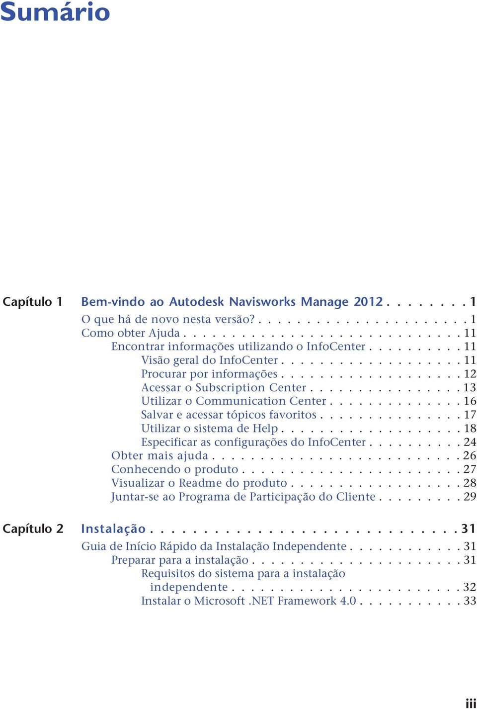 ............. 16 Salvar e acessar tópicos favoritos............... 17 Utilizar o sistema de Help................... 18 Especificar as configurações do InfoCenter.......... 24 Obter mais ajuda.