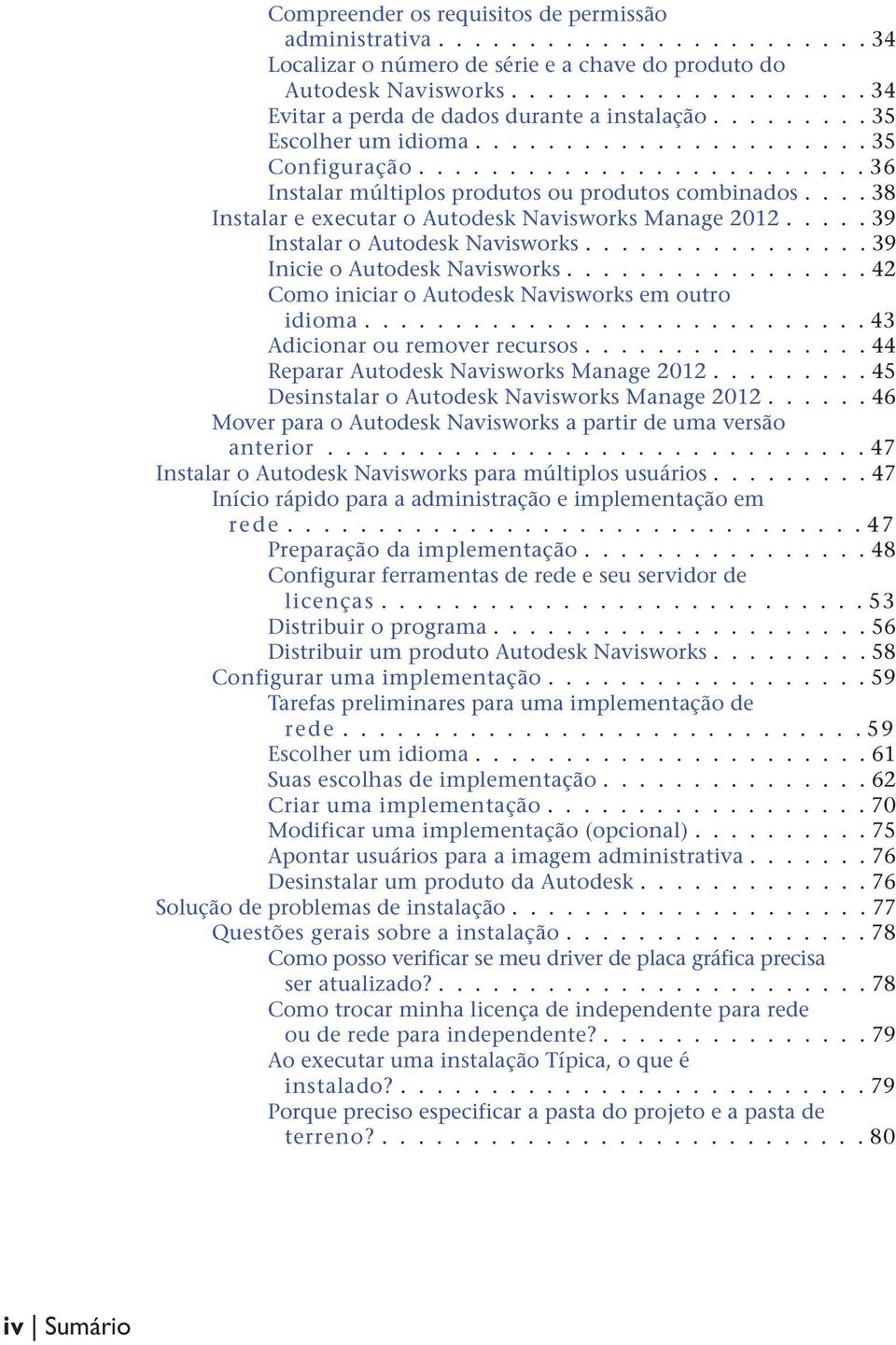 ... 38 Instalar e executar o Autodesk Navisworks Manage 2012..... 39 Instalar o Autodesk Navisworks................ 39 Inicie o Autodesk Navisworks.