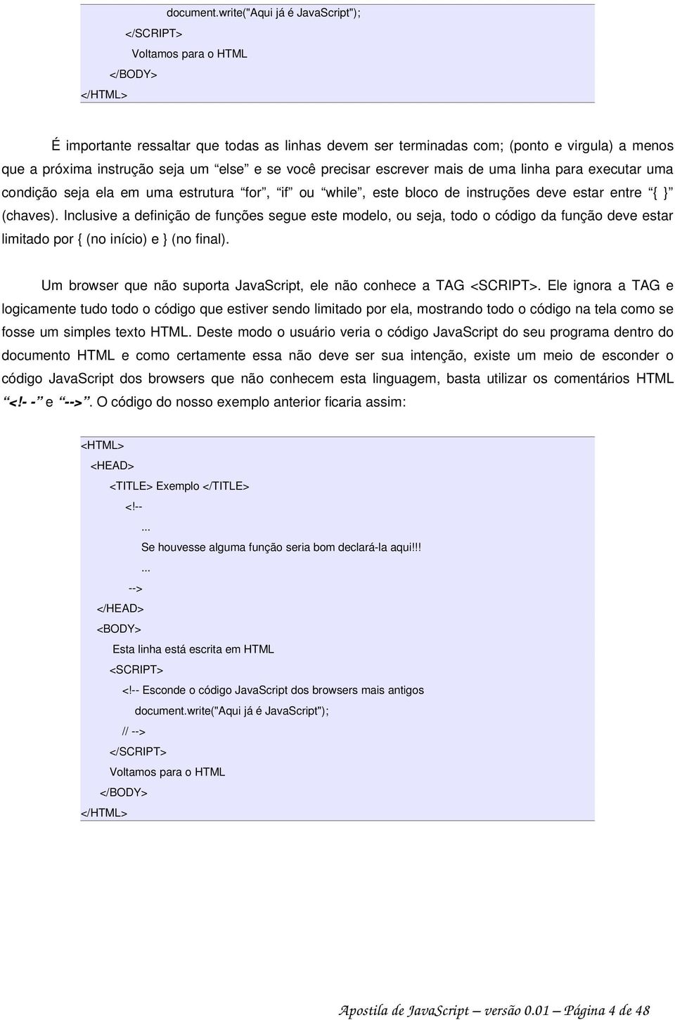 seja um else e se você precisar escrever mais de uma linha para executar uma condição seja ela em uma estrutura for, if ou while, este bloco de instruções deve estar entre { (chaves).