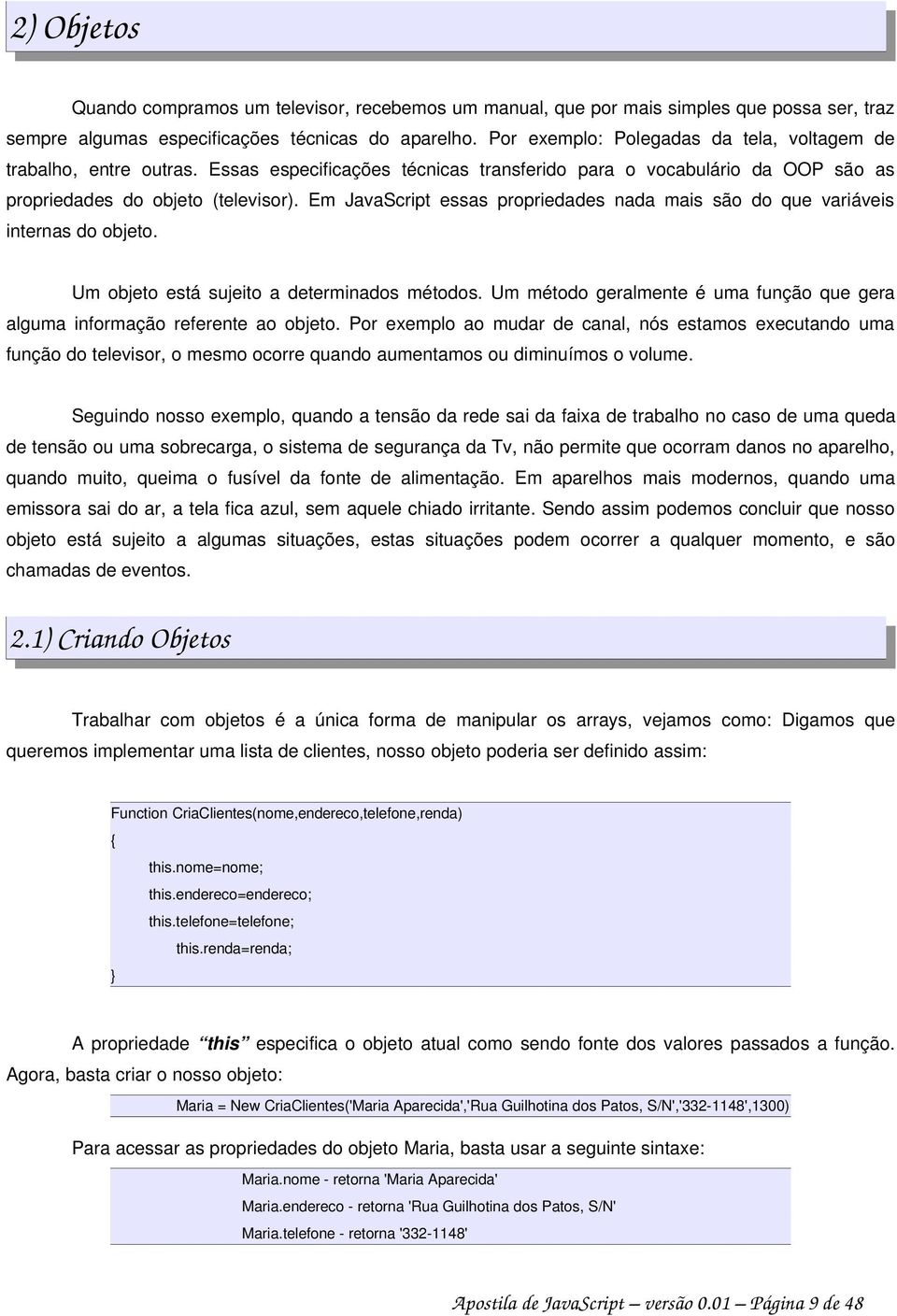 Em JavaScript essas propriedades nada mais são do que variáveis internas do objeto. Um objeto está sujeito a determinados métodos.