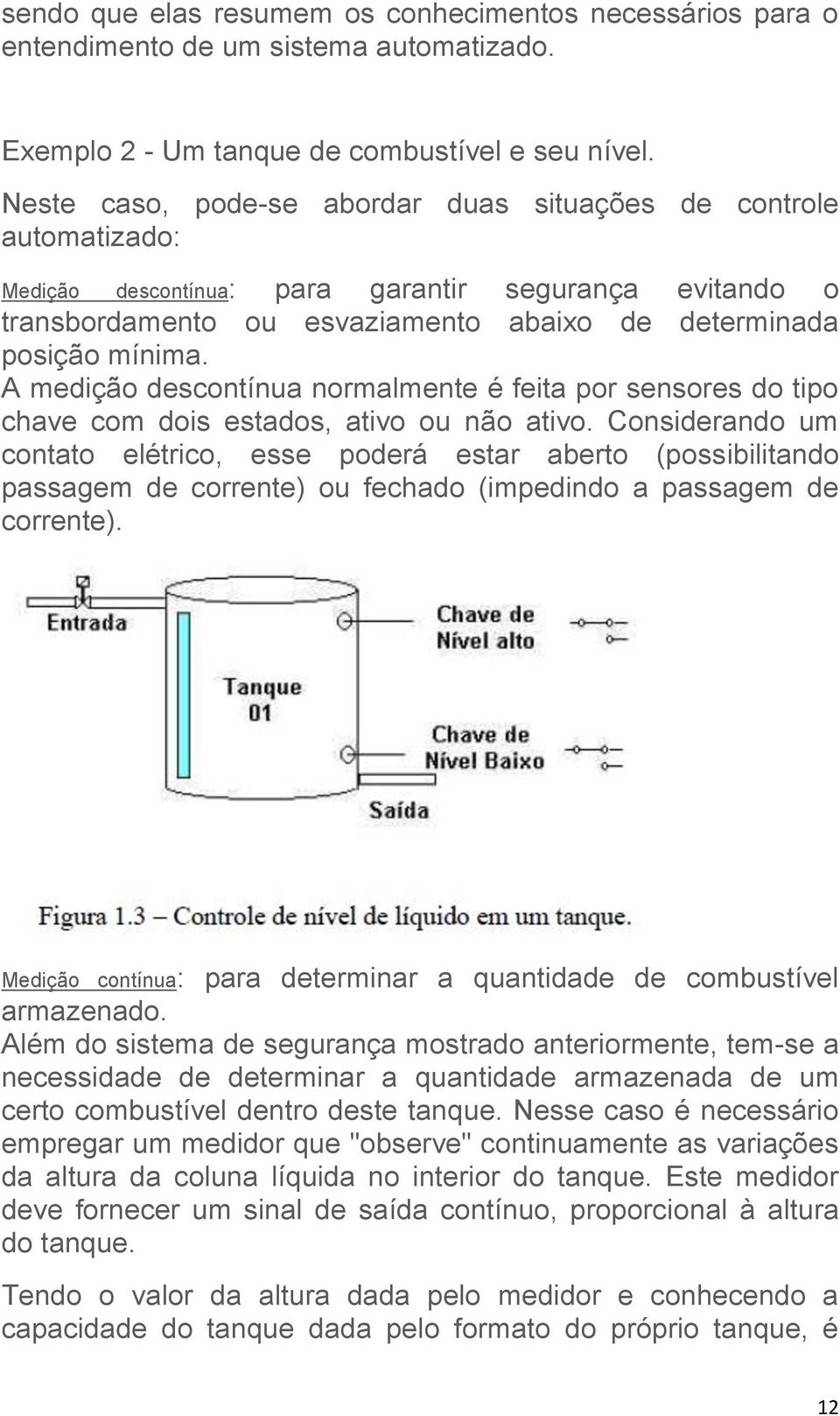 A medição descontínua normalmente é feita por sensores do tipo chave com dois estados, ativo ou não ativo.