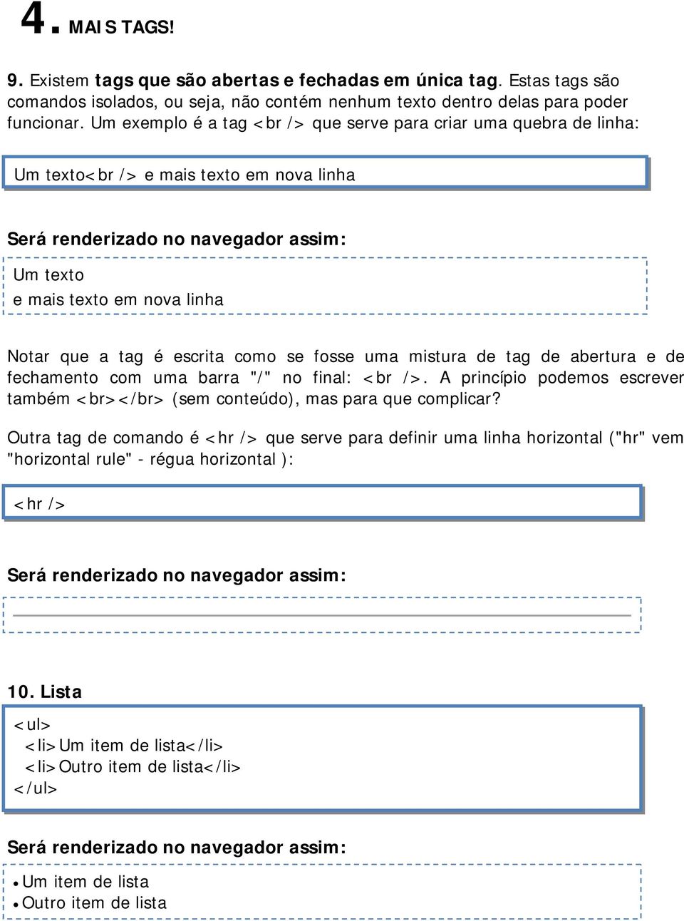 é escrita como se fosse uma mistura de tag de abertura e de fechamento com uma barra "/" no final: <br />. A princípio podemos escrever também <br></br> (sem conteúdo), mas para que complicar?