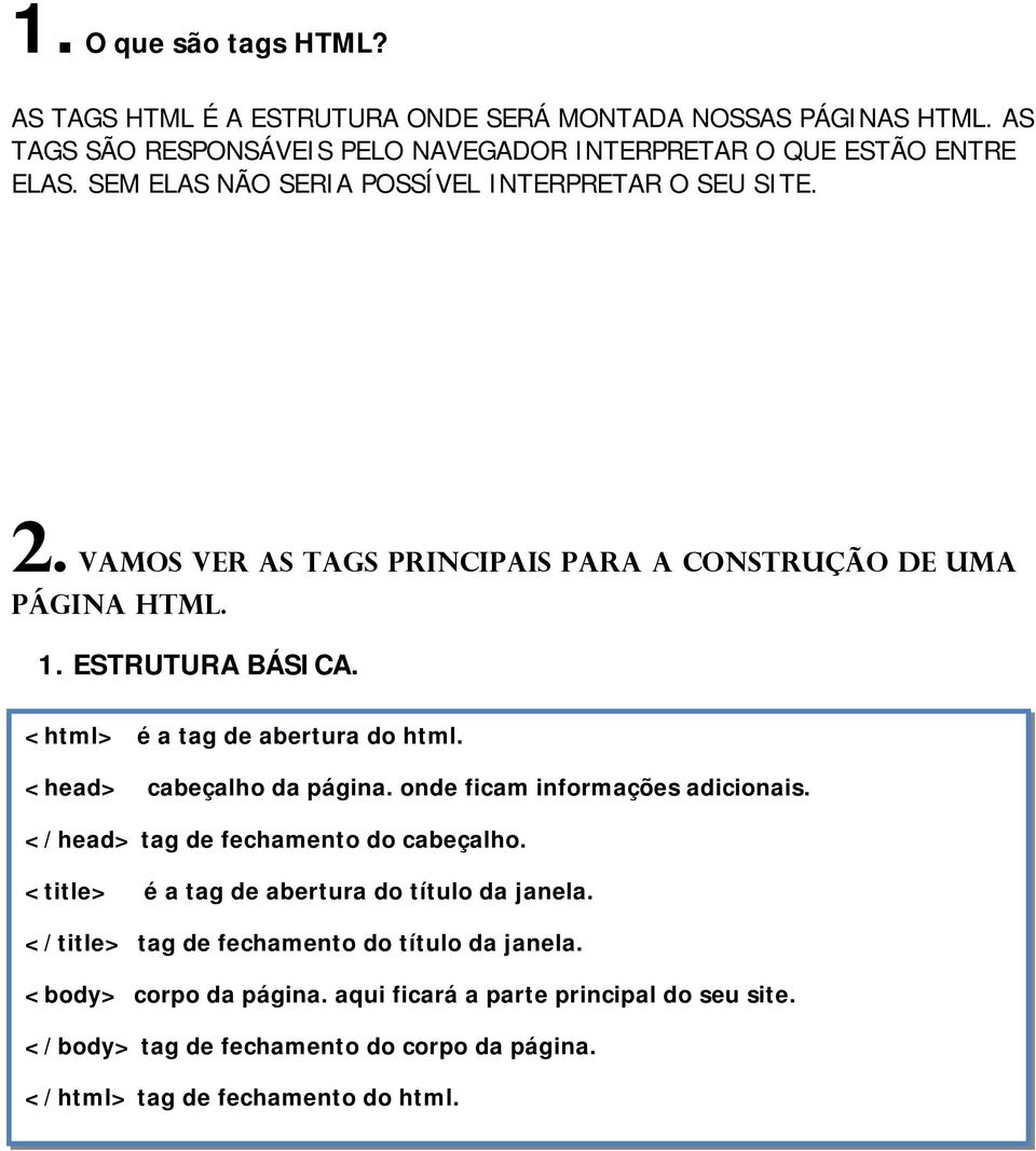 <html> é a tag de abertura do html. <head> cabeçalho da página. onde ficam informações adicionais. </head> tag de fechamento do cabeçalho.