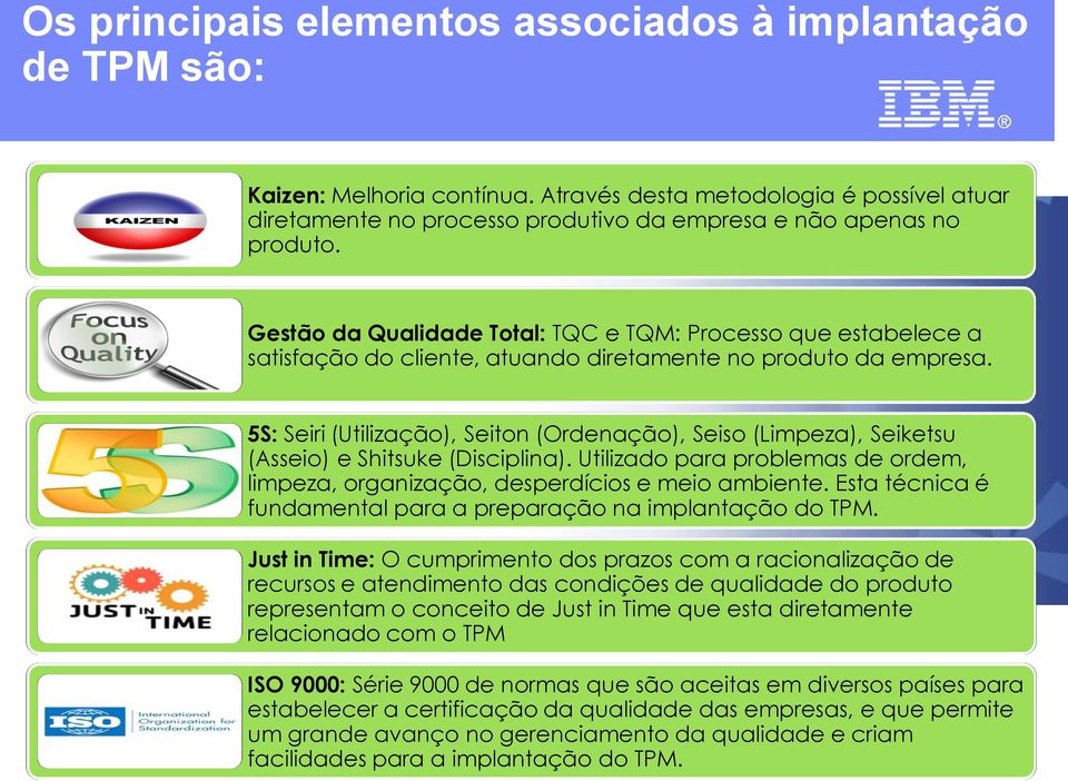 5S: Seiri (Utilização), Seiton (Ordenação), Seiso (Limpeza), Seiketsu (Asseio) e Shitsuke (Disciplina). Utilizado para problemas de ordem, limpeza, organização, desperdícios e meio ambiente.