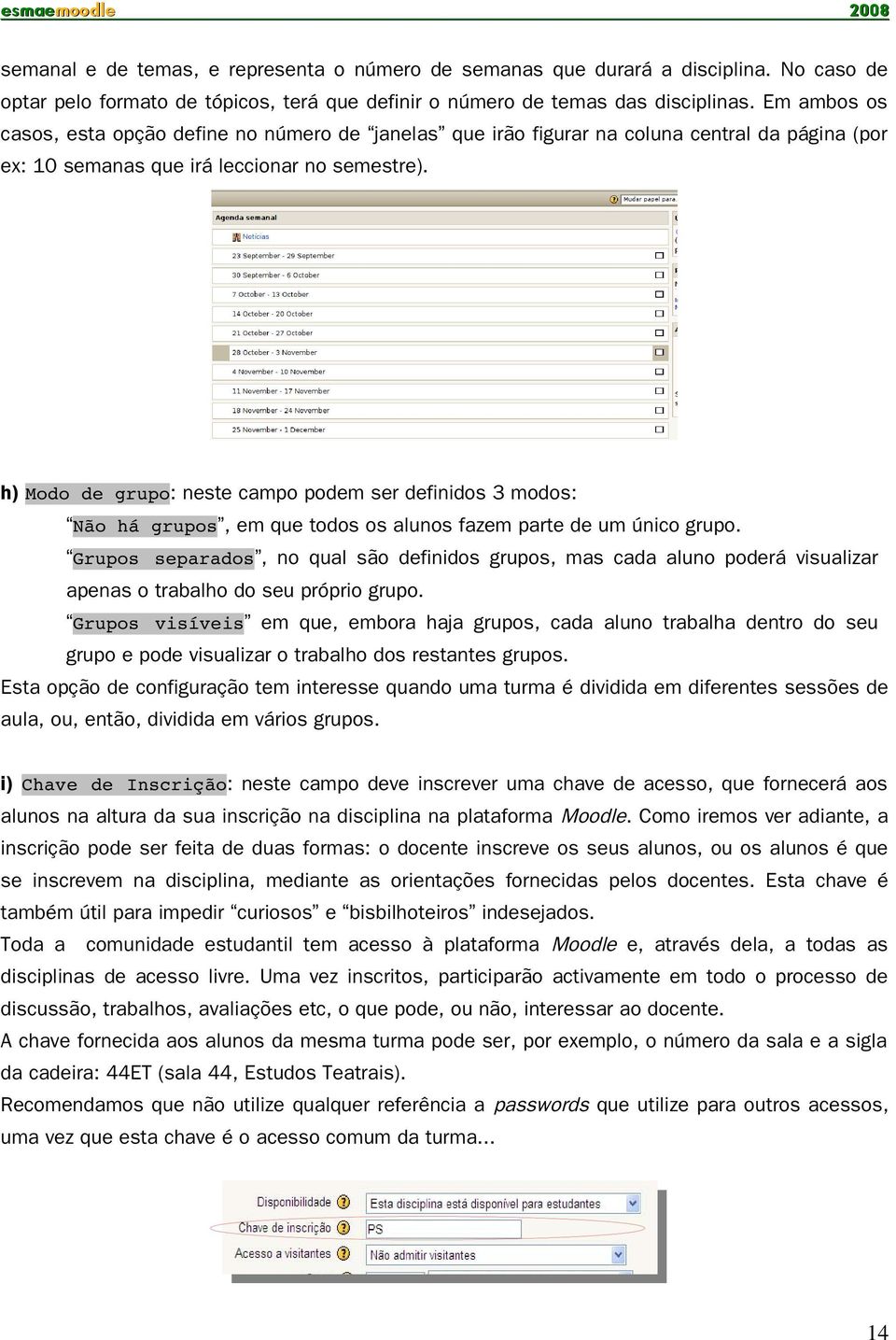 h) Modo de grupo: neste campo podem ser definidos 3 modos: Não há grupos, em que todos os alunos fazem parte de um único grupo.