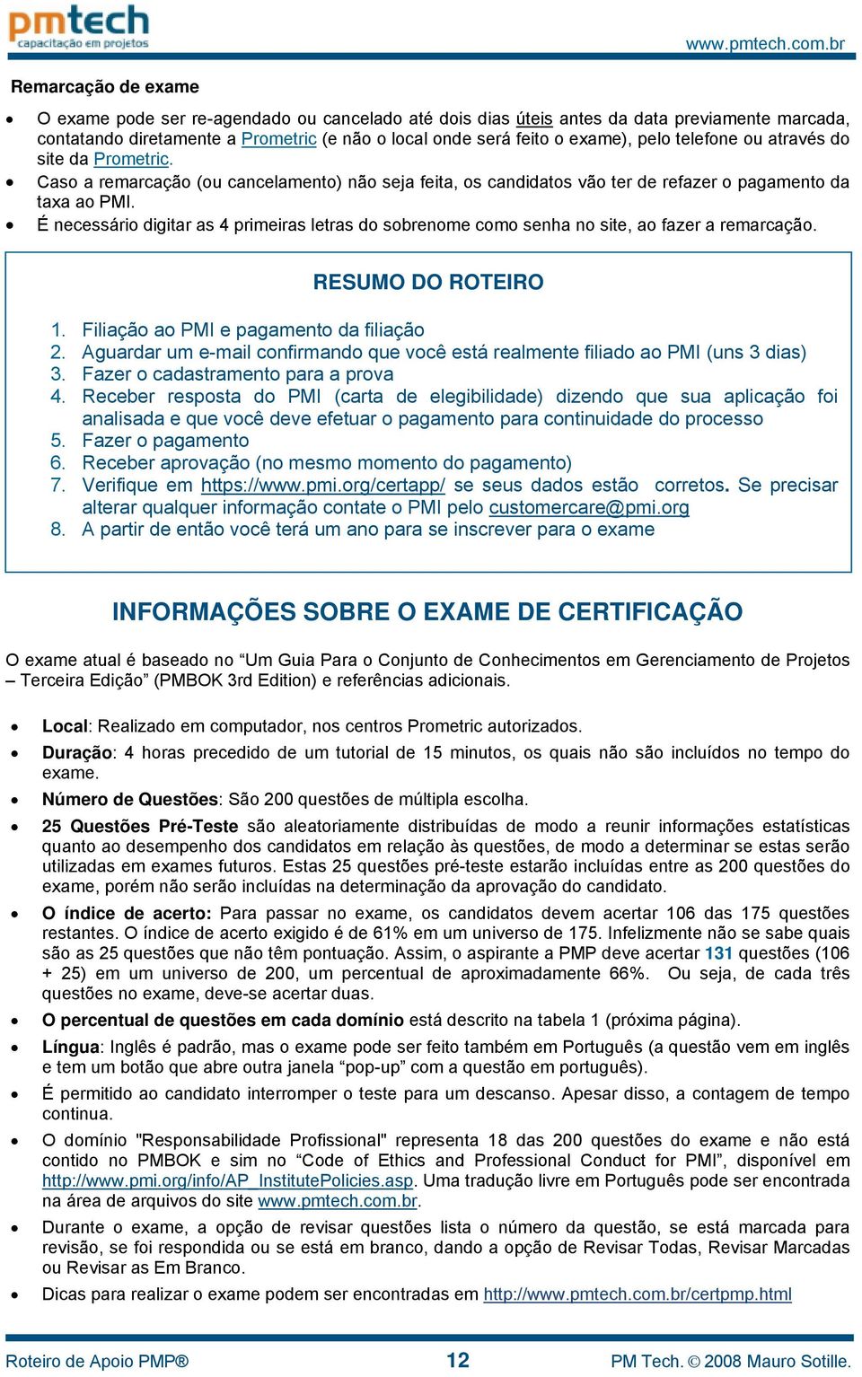 É necessário digitar as 4 primeiras letras do sobrenome como senha no site, ao fazer a remarcação. RESUMO DO ROTEIRO 1. Filiação ao PMI e pagamento da filiação 2.