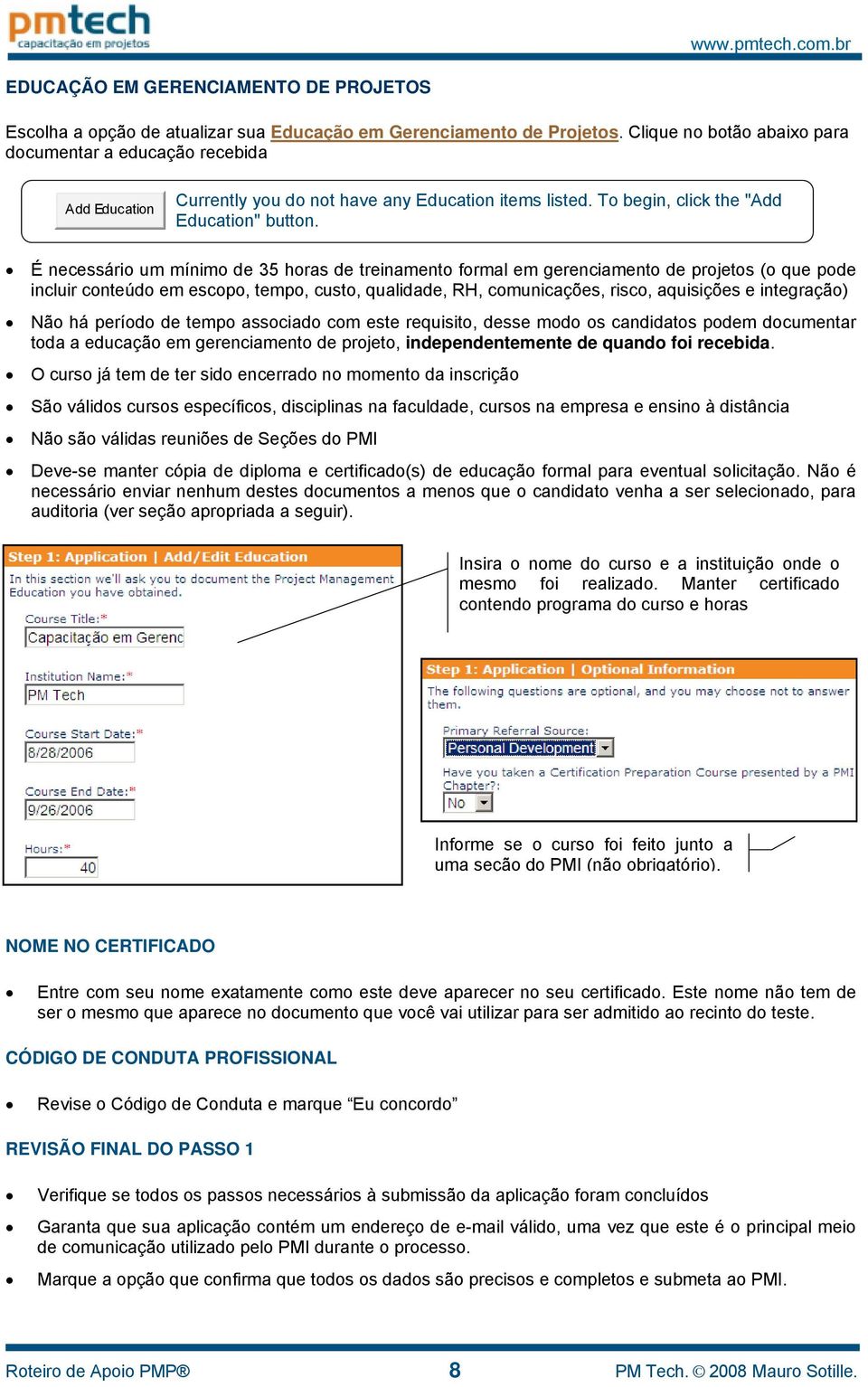 É necessário um mínimo de 35 horas de treinamento formal em gerenciamento de projetos (o que pode incluir conteúdo em escopo, tempo, custo, qualidade, RH, comunicações, risco, aquisições e