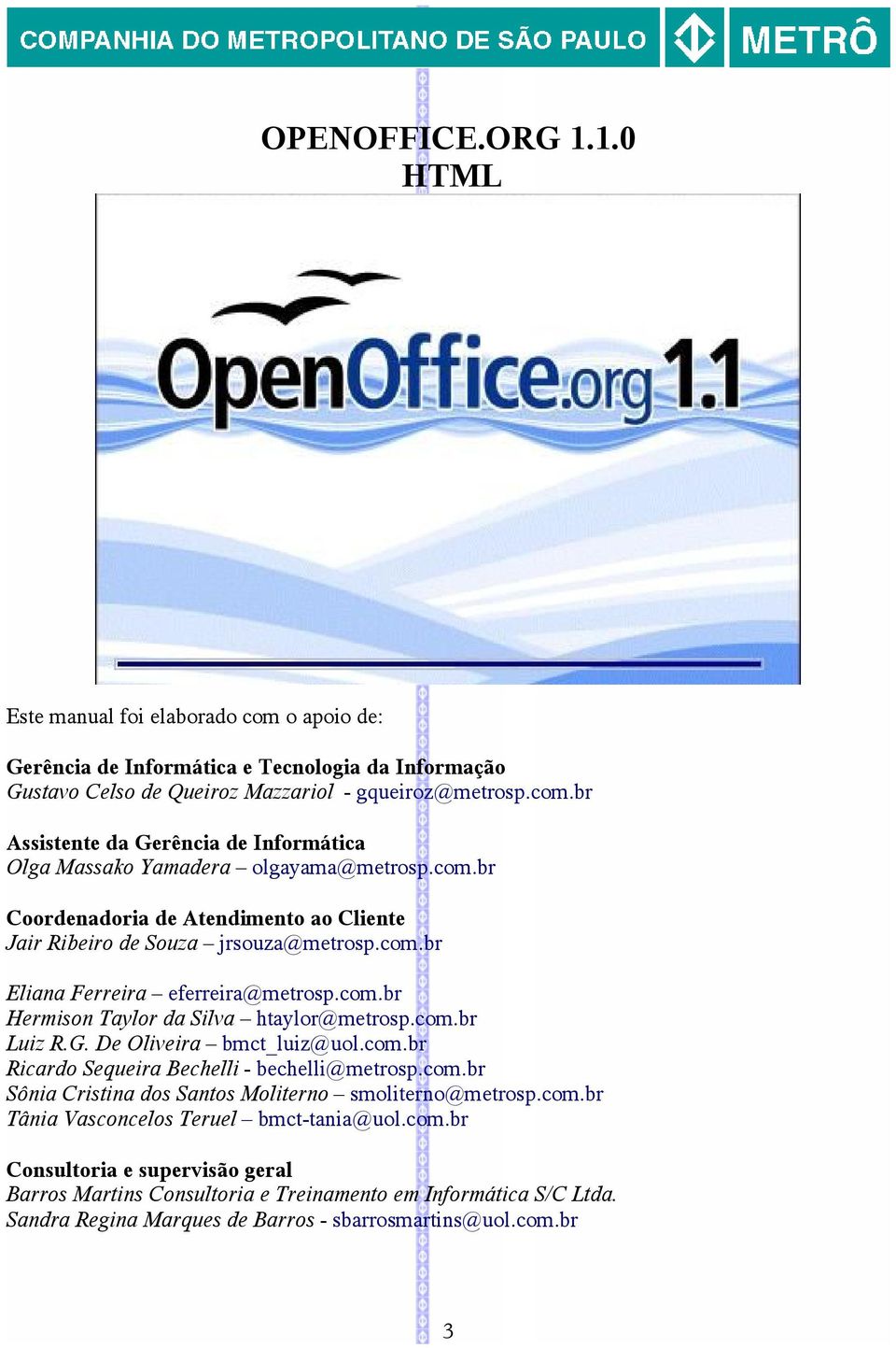 De Oliveira bmct_luiz@uol.com.br Ricardo Sequeira Bechelli - bechelli@metrosp.com.br Sônia Cristina dos Santos Moliterno smoliterno@metrosp.com.br Tânia Vasconcelos Teruel bmct-tania@uol.com.br Consultoria e supervisão geral Barros Martins Consultoria e Treinamento em Informática S/C Ltda.