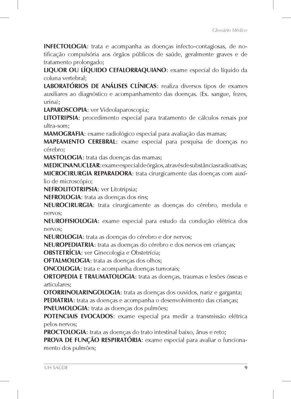 sangue, fezes, urina); LAPAROSCOPIA: ver Videolaparoscopia; LITOTRIPSIA: procedimento especial para tratamento de cálculos renais por ultra-som; MAMOGRAFIA: exame radiológico especial para avaliação